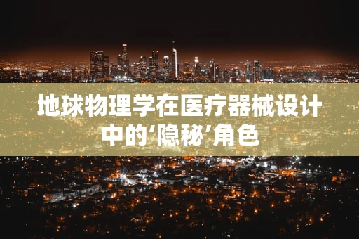 地球物理学在医疗器械设计中的‘隐秘’角色