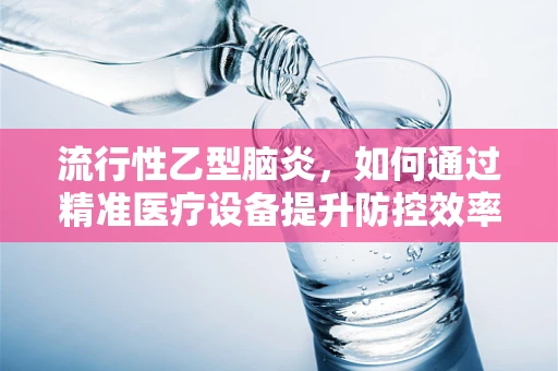 流行性乙型脑炎，如何通过精准医疗设备提升防控效率？