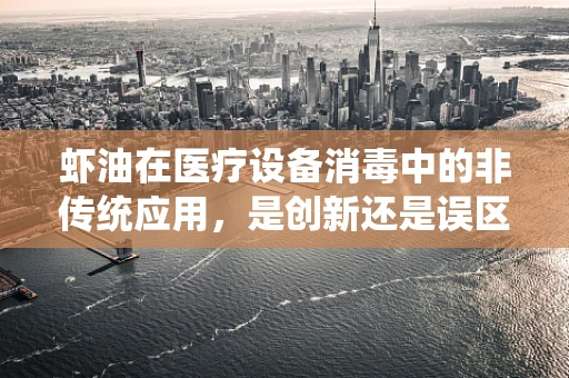 虾油在医疗设备消毒中的非传统应用，是创新还是误区？