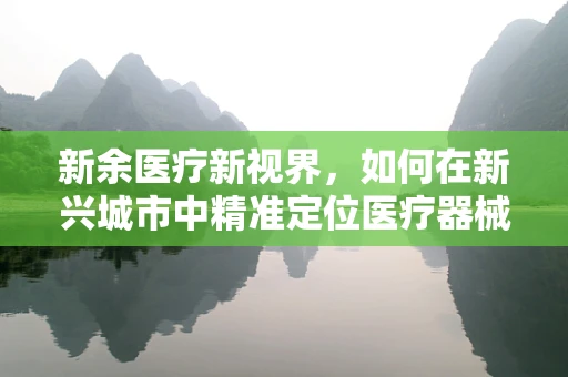 新余医疗新视界，如何在新兴城市中精准定位医疗器械的蓝海市场？