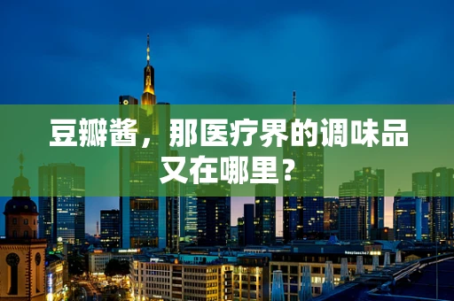 豆瓣酱，那医疗界的调味品又在哪里？