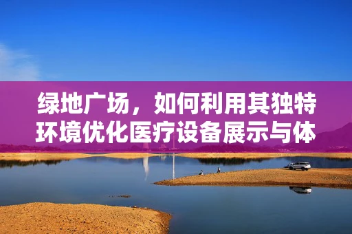 绿地广场，如何利用其独特环境优化医疗设备展示与体验？