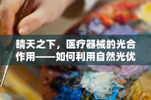 晴天之下，医疗器械的光合作用——如何利用自然光优化医院设备维护？