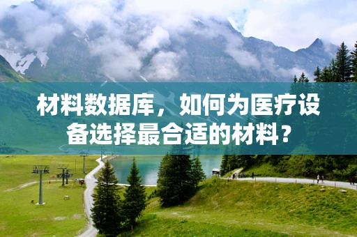 材料数据库，如何为医疗设备选择最合适的材料？