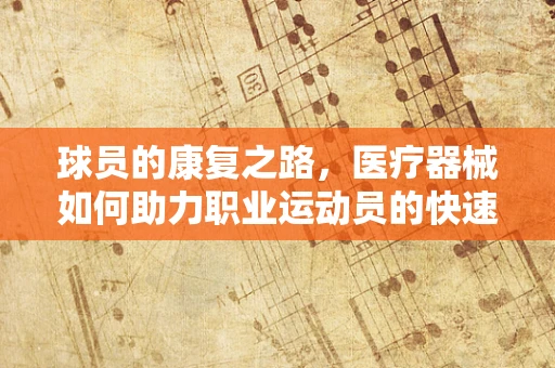 球员的康复之路，医疗器械如何助力职业运动员的快速恢复？
