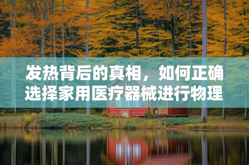 发热背后的真相，如何正确选择家用医疗器械进行物理降温？