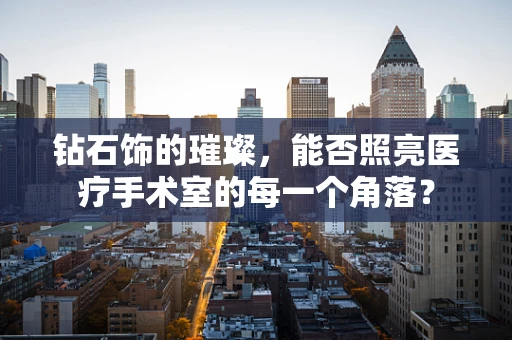 钻石饰的璀璨，能否照亮医疗手术室的每一个角落？