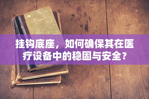 挂钩底座，如何确保其在医疗设备中的稳固与安全？