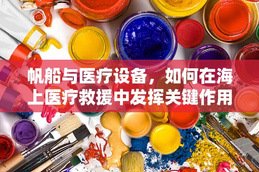 帆船与医疗设备，如何在海上医疗救援中发挥关键作用？
