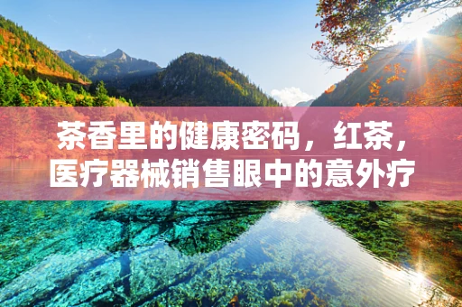 茶香里的健康密码，红茶，医疗器械销售眼中的意外疗愈之选？