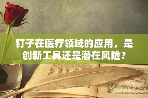 钉子在医疗领域的应用，是创新工具还是潜在风险？