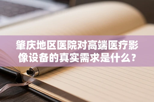 肇庆地区医院对高端医疗影像设备的真实需求是什么？