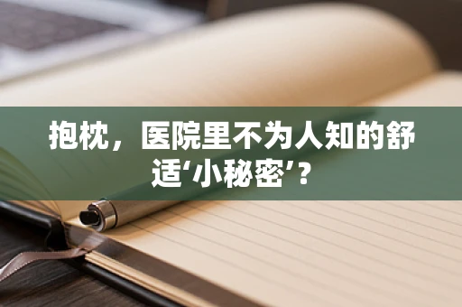 抱枕，医院里不为人知的舒适‘小秘密’？