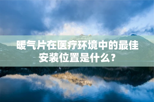 暖气片在医疗环境中的最佳安装位置是什么？