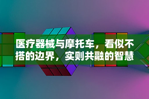 医疗器械与摩托车，看似不搭的边界，实则共融的智慧？