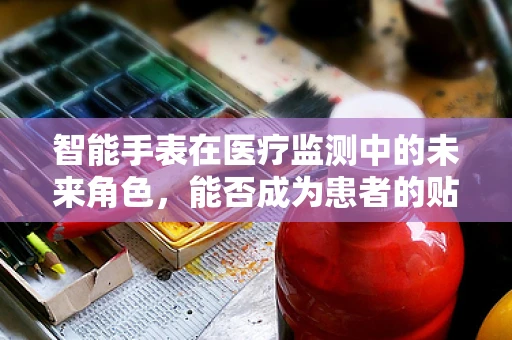 智能手表在医疗监测中的未来角色，能否成为患者的贴身健康卫士？