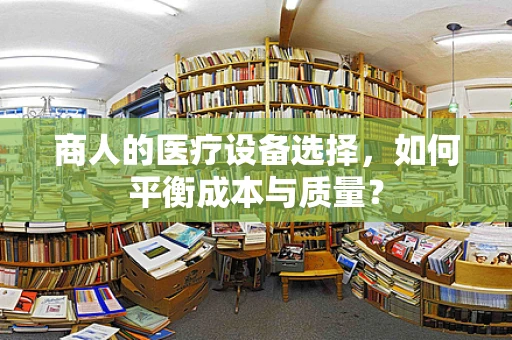 商人的医疗设备选择，如何平衡成本与质量？