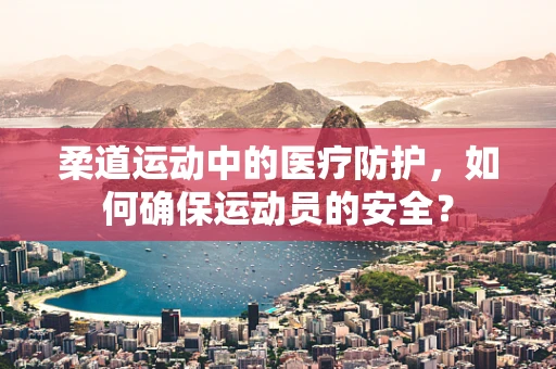 柔道运动中的医疗防护，如何确保运动员的安全？