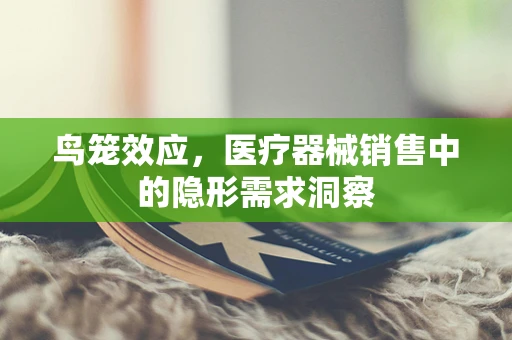 鸟笼效应，医疗器械销售中的隐形需求洞察