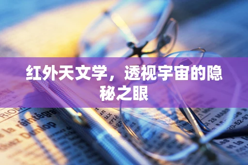 红外天文学，透视宇宙的隐秘之眼