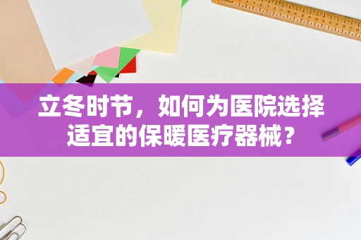 立冬时节，如何为医院选择适宜的保暖医疗器械？