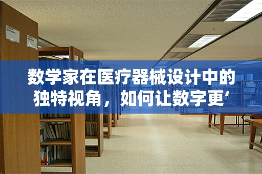 数学家在医疗器械设计中的独特视角，如何让数字更‘懂’医疗？