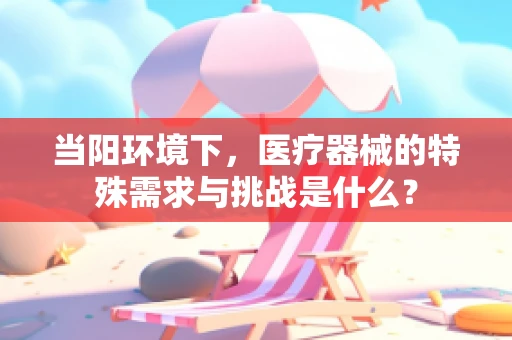 当阳环境下，医疗器械的特殊需求与挑战是什么？