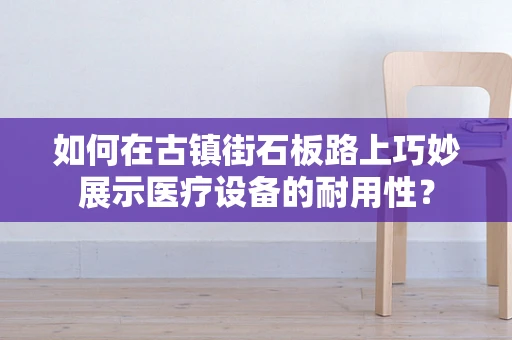 如何在古镇街石板路上巧妙展示医疗设备的耐用性？