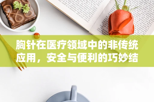 胸针在医疗领域中的非传统应用，安全与便利的巧妙结合