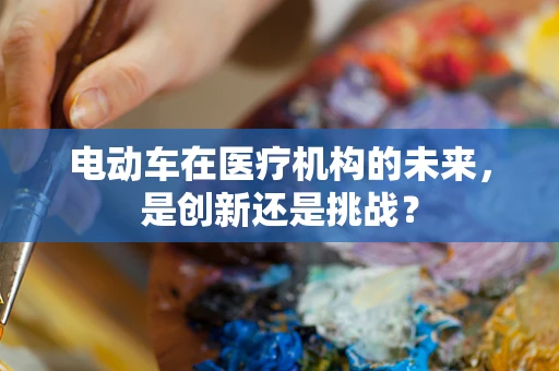 电动车在医疗机构的未来，是创新还是挑战？