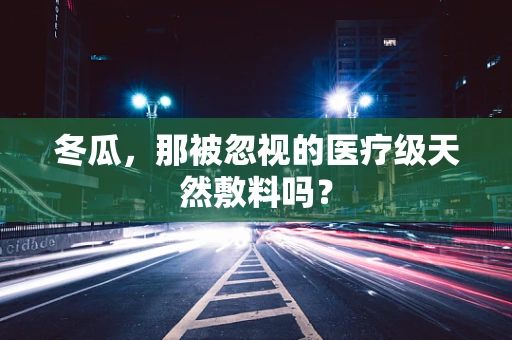 冬瓜，那被忽视的医疗级天然敷料吗？