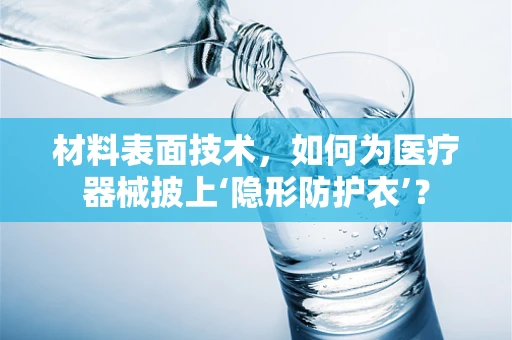 材料表面技术，如何为医疗器械披上‘隐形防护衣’？