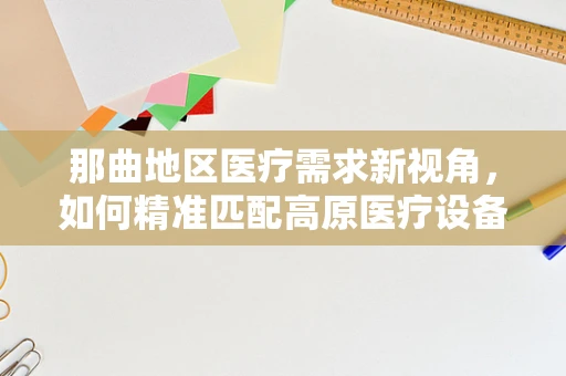 那曲地区医疗需求新视角，如何精准匹配高原医疗设备？