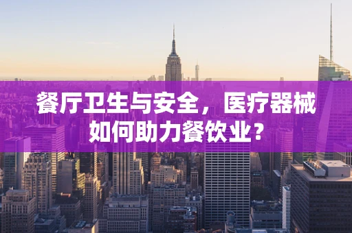餐厅卫生与安全，医疗器械如何助力餐饮业？