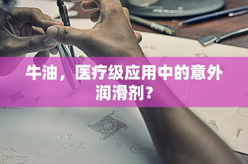 牛油，医疗级应用中的意外润滑剂？