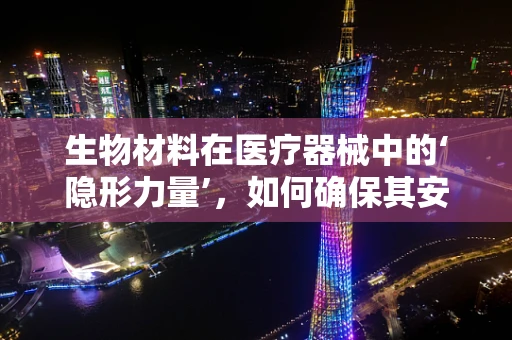 生物材料在医疗器械中的‘隐形力量’，如何确保其安全性和有效性？