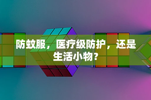 防蚊服，医疗级防护，还是生活小物？