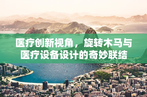 医疗创新视角，旋转木马与医疗设备设计的奇妙联结