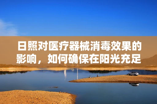日照对医疗器械消毒效果的影响，如何确保在阳光充足的地区有效灭菌？