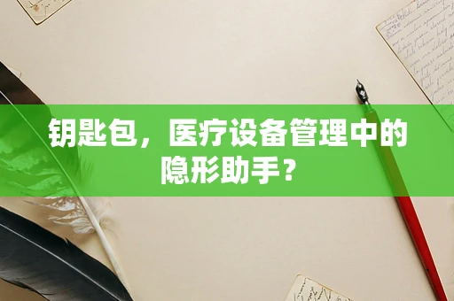 钥匙包，医疗设备管理中的隐形助手？