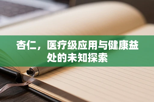 杏仁，医疗级应用与健康益处的未知探索