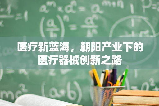 医疗新蓝海，朝阳产业下的医疗器械创新之路