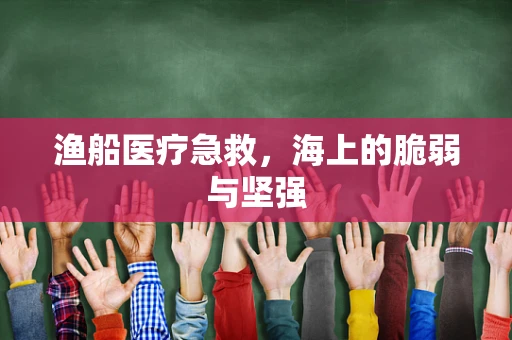 渔船医疗急救，海上的脆弱与坚强