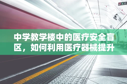 中学教学楼中的医疗安全盲区，如何利用医疗器械提升校园健康防护？