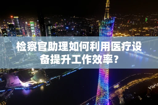 检察官助理如何利用医疗设备提升工作效率？