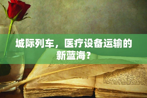 城际列车，医疗设备运输的新蓝海？