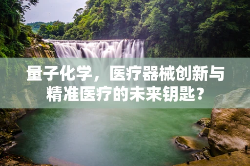 量子化学，医疗器械创新与精准医疗的未来钥匙？