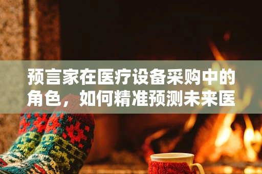 预言家在医疗设备采购中的角色，如何精准预测未来医疗趋势？