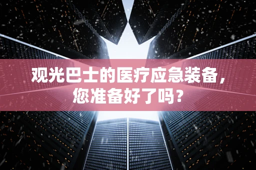 观光巴士的医疗应急装备，您准备好了吗？