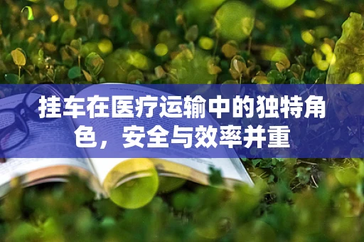 挂车在医疗运输中的独特角色，安全与效率并重